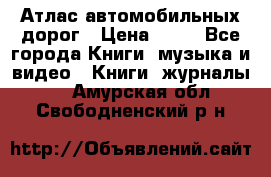 Атлас автомобильных дорог › Цена ­ 50 - Все города Книги, музыка и видео » Книги, журналы   . Амурская обл.,Свободненский р-н